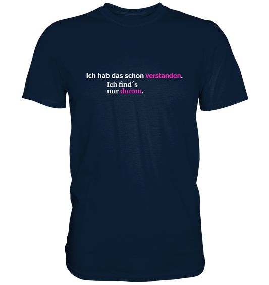 Ich hab das schon verstanden. Ich find’s nur dumm. - Premium Shirt
