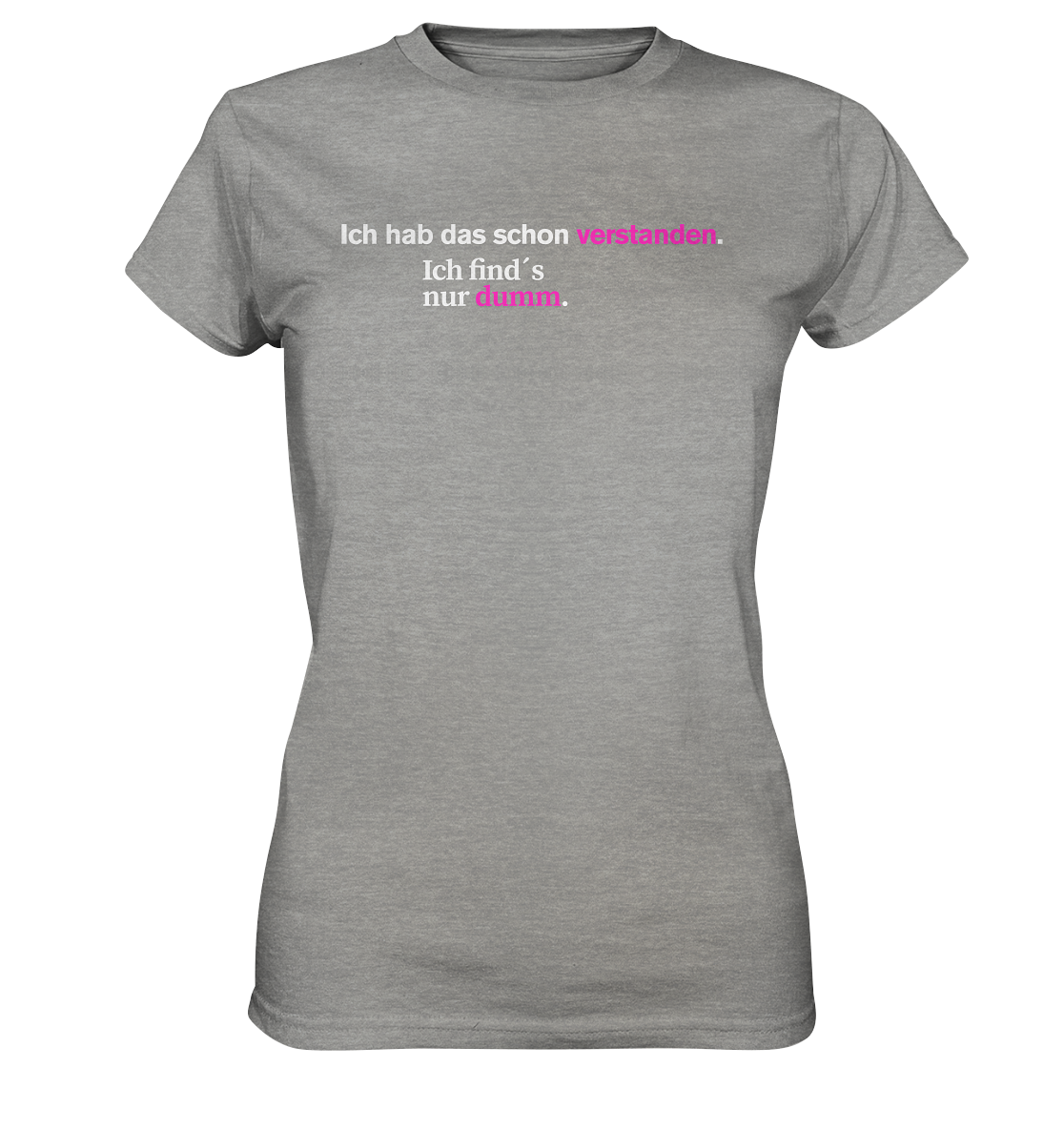 Ich hab das schon verstanden. Ich find’s nur dumm. - Ladies Premium Shirt