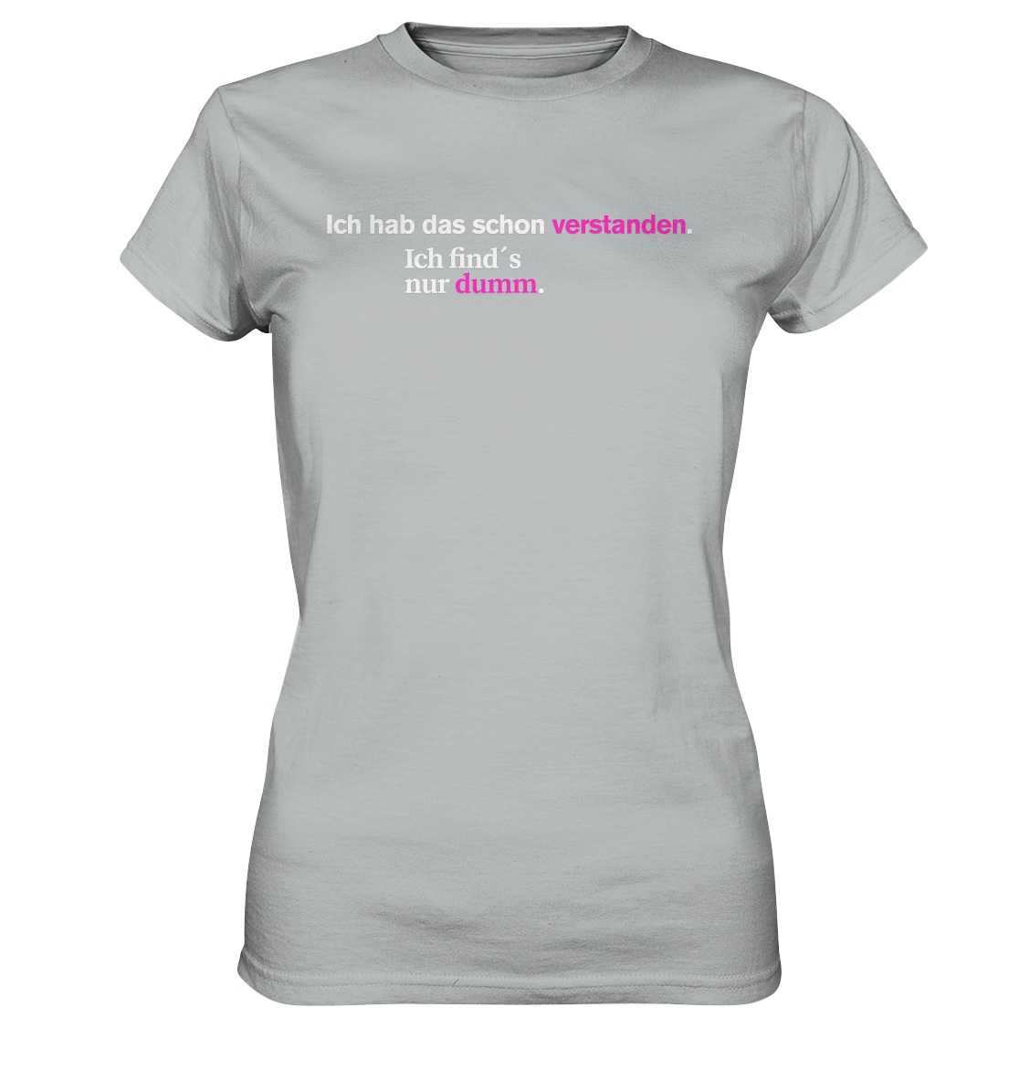 Ich hab das schon verstanden. Ich find’s nur dumm. - Ladies Premium Shirt