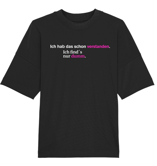 Ich hab das schon verstanden. Ich find’s nur dumm. - Organic Oversize Shirt