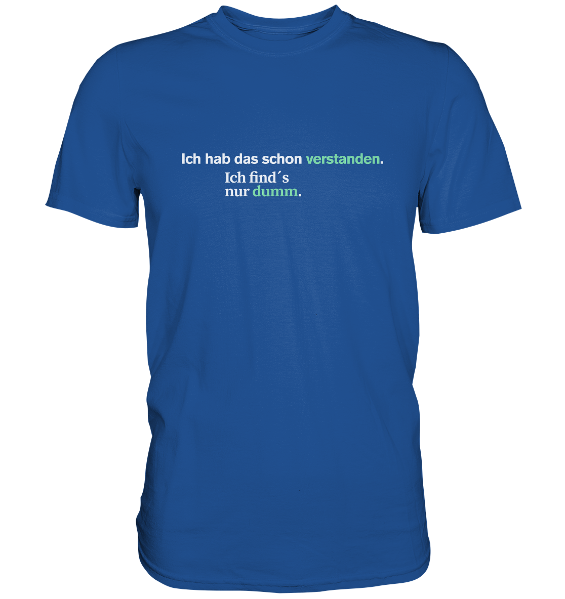 Ich hab das schon verstanden. Ich find’s nur dumm.  - Premium Shirt