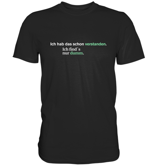 Ich hab das schon verstanden. Ich find’s nur dumm.  - Premium Shirt