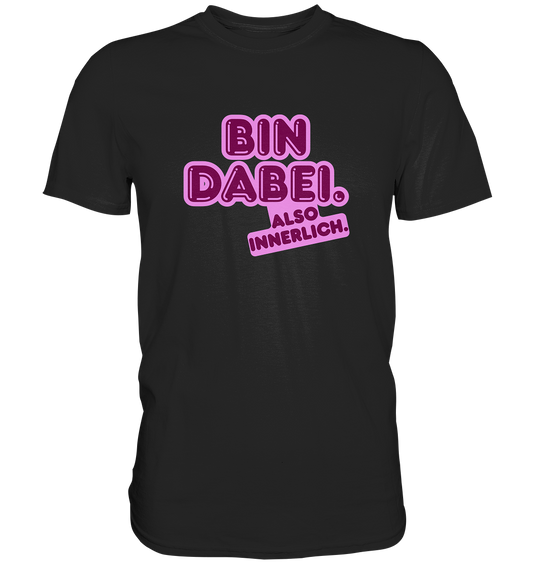 Bin dabei – Also innerlich - Premium Shirt