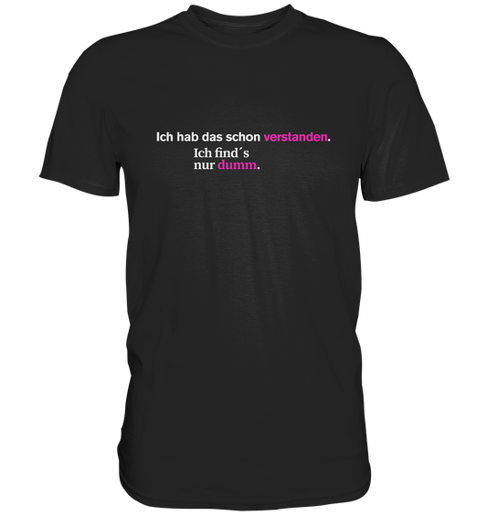 Ich hab das schon verstanden. Ich find’s nur dumm. - Premium Shirt