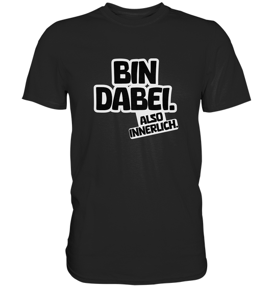Bin dabei – Also innerlich - Premium Shirt