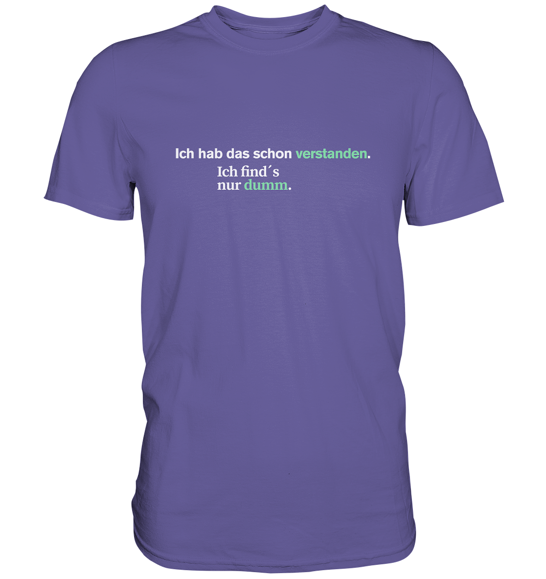 Ich hab das schon verstanden. Ich find’s nur dumm.  - Premium Shirt