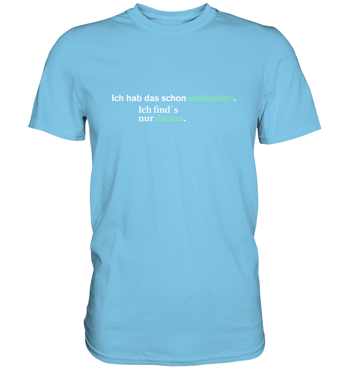 Ich hab das schon verstanden. Ich find’s nur dumm.  - Premium Shirt
