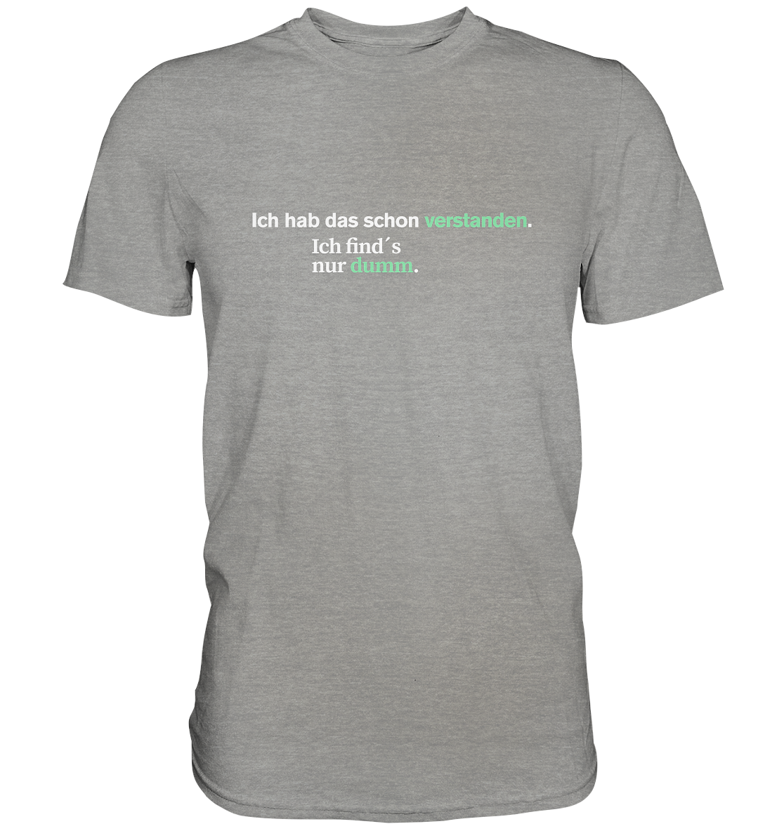 Ich hab das schon verstanden. Ich find’s nur dumm.  - Premium Shirt